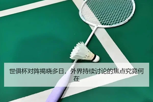 世俱杯对阵揭晓多日，外界持续讨论的焦点究竟何在