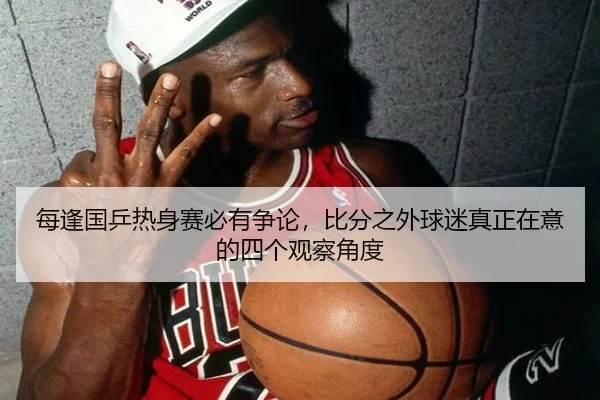每逢国乒热身赛必有争论，比分之外球迷真正在意的四个观察角度（333sports）